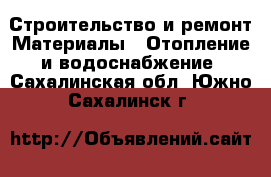 Строительство и ремонт Материалы - Отопление и водоснабжение. Сахалинская обл.,Южно-Сахалинск г.